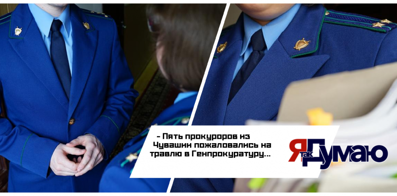 5 прокуроров Чувашии пожаловались на травлю в Генпрокуратуру
