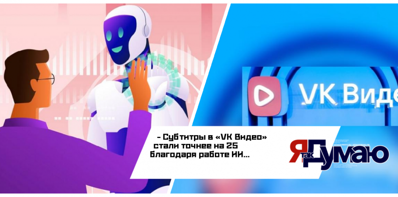 Субтитры в «VK Видео» стали точнее на 25 % благодаря работе ИИ