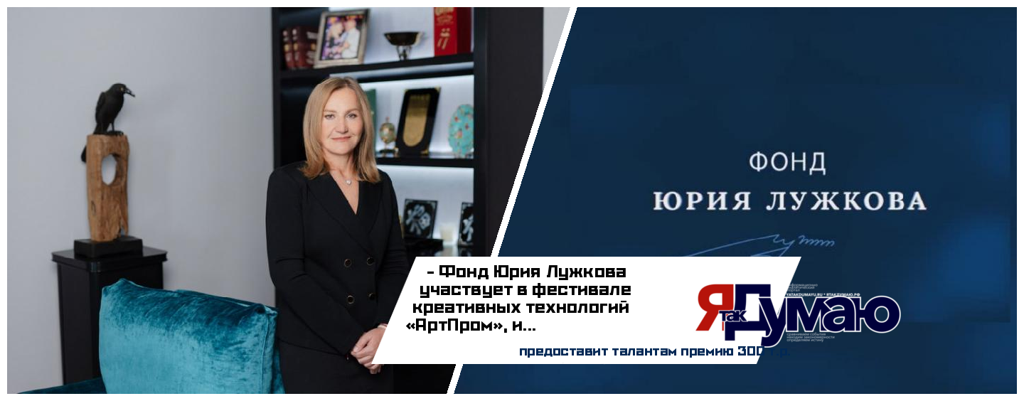 Участники фестиваля креативных технологий «АртПРом» получат поддержку Фонда Юрия Лужкова