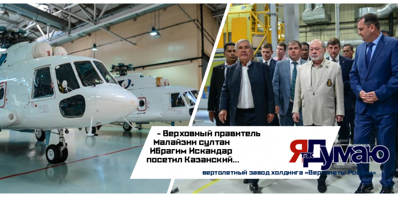 Посещение Казанского вертолетного завода вошло в программу государственного визита короля Малайзии